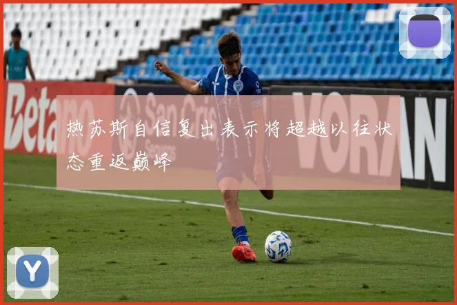 热苏斯自信复出表示将超越以往状态重返巅峰