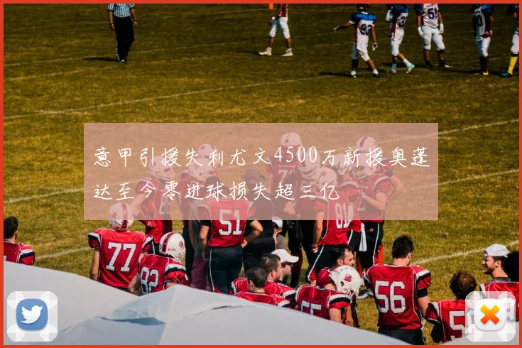 意甲引援失利尤文4500万新援奥蓬达至今零进球损失超三亿