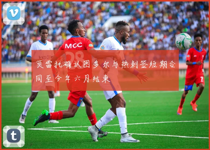 莫雷托确认图多尔与热刺签短期合同至今年六月结束