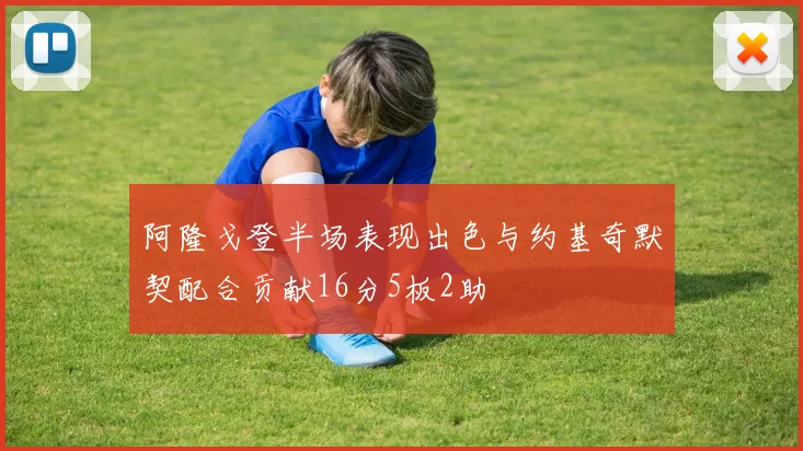 阿隆戈登半场表现出色与约基奇默契配合贡献16分5板2助