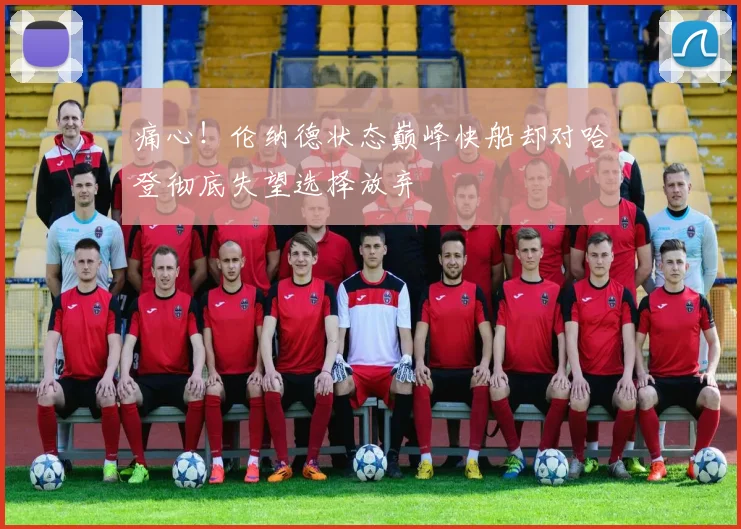 痛心！伦纳德状态巅峰快船却对哈登彻底失望选择放弃