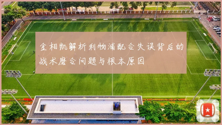 金相凯解析利物浦配合失误背后的战术磨合问题与根本原因