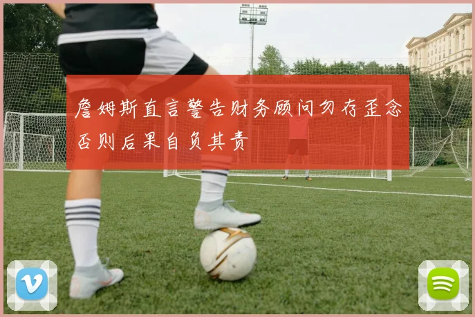 詹姆斯直言警告财务顾问勿存歪念否则后果自负其责