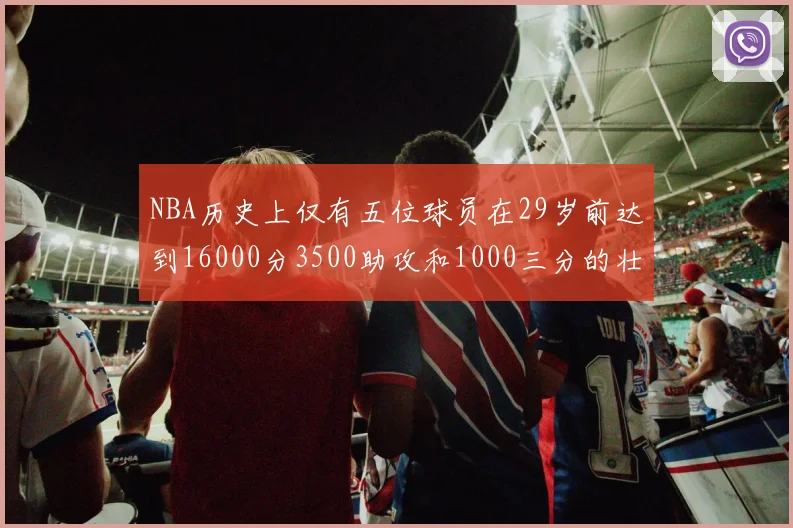 NBA历史上仅有五位球员在29岁前达到16000分3500助攻和1000三分的壮举