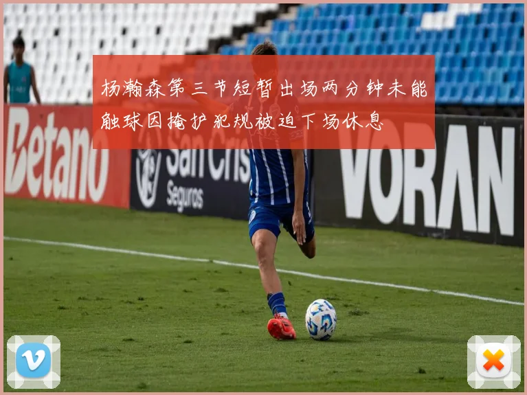 杨瀚森第三节短暂出场两分钟未能触球因掩护犯规被迫下场休息