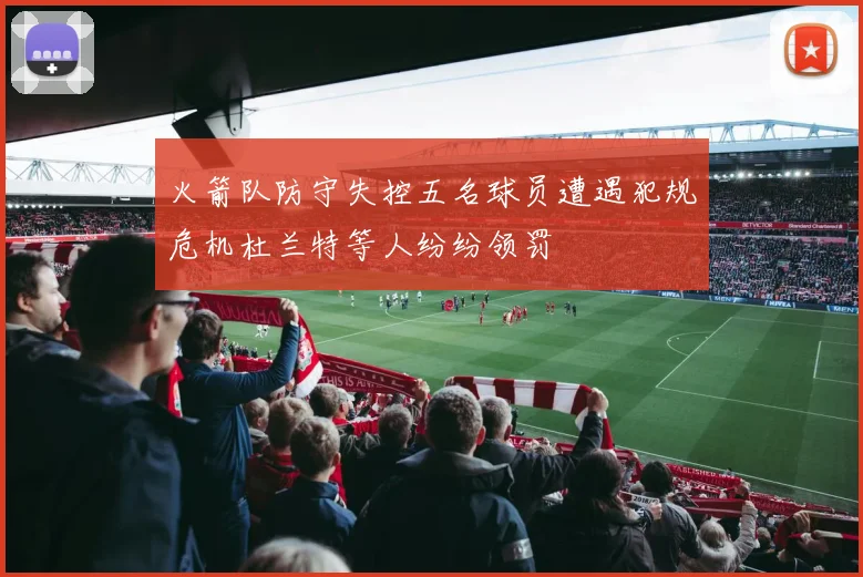 火箭队防守失控五名球员遭遇犯规危机杜兰特等人纷纷领罚