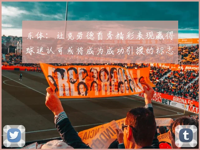 东体：让克劳德首秀精彩表现赢得球迷认可或将成为成功引援的标志
