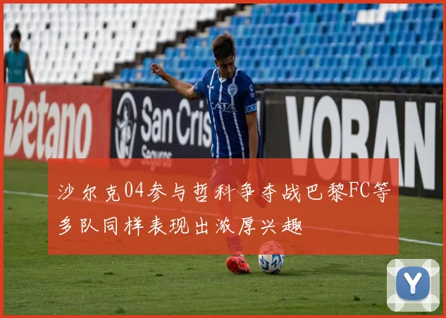 沙尔克04参与哲科争夺战巴黎FC等多队同样表现出浓厚兴趣
