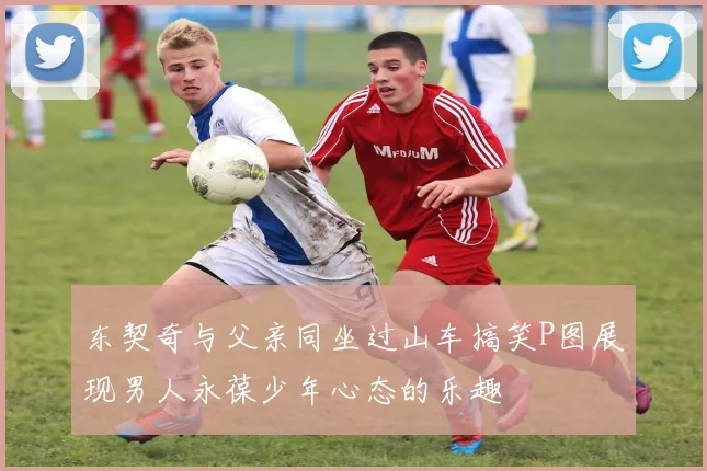 东契奇与父亲同坐过山车搞笑P图展现男人永葆少年心态的乐趣