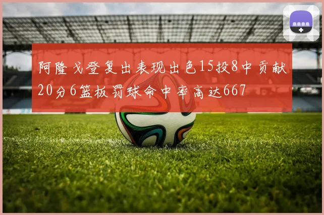 阿隆戈登复出表现出色15投8中贡献20分6篮板罚球命中率高达667