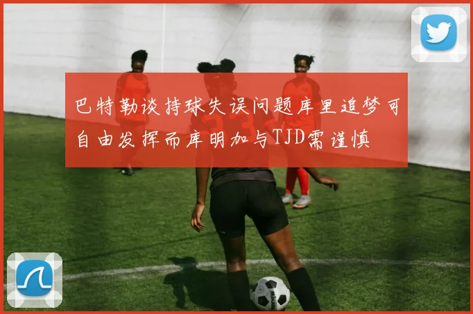 巴特勒谈持球失误问题库里追梦可自由发挥而库明加与TJD需谨慎