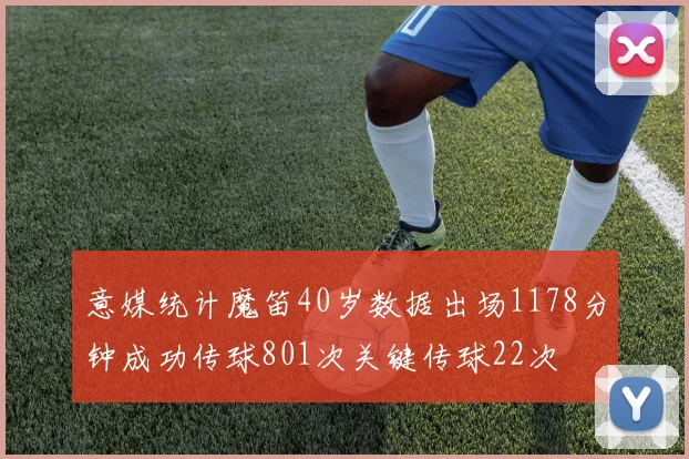 意媒统计魔笛40岁数据出场1178分钟成功传球801次关键传球22次
