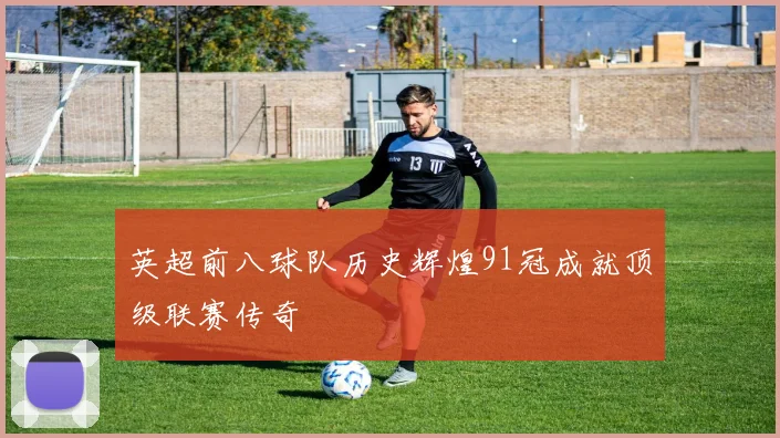 英超前八球队历史辉煌91冠成就顶级联赛传奇