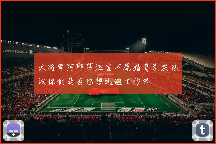 大将军阿耶莎坦言不愿婚育引发热议你们是否也想逃避工作呢