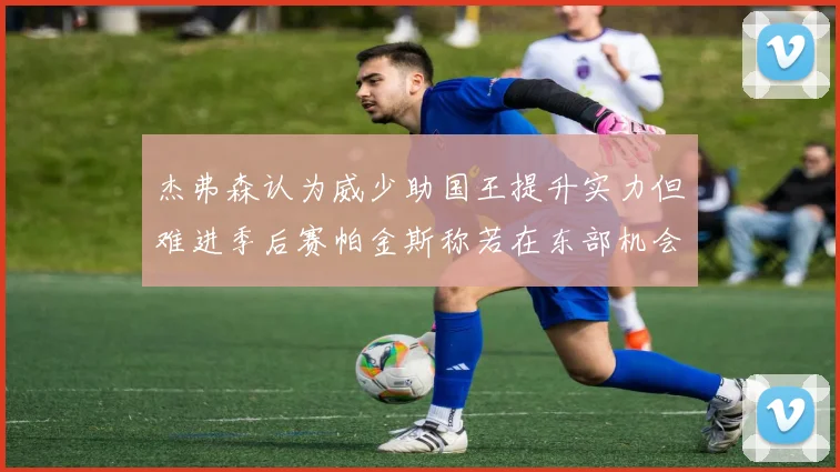 杰弗森认为威少助国王提升实力但难进季后赛帕金斯称若在东部机会更大
