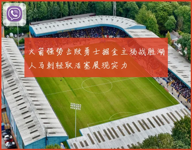 火箭强势击败勇士掘金主场战胜湖人马刺轻取活塞展现实力
